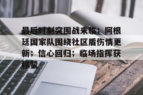 手机游戏下载-最后时刻突围战来临;阿根廷国家队围绕社区盾伤情更新;信心回归;临场指挥获称赞的简单介绍