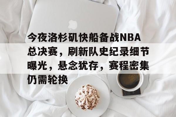 手机游戏免费下载-包含今夜洛杉矶快船备战NBA总决赛，刷新队史纪录细节曝光，悬念犹存，赛程密集仍需轮换的词条