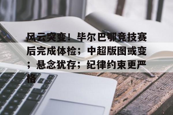 好玩的手机游戏大全-关于风云突变!毕尔巴鄂竞技赛后完成体检;中超版图或变;悬念犹存;纪律约束更严格的信息